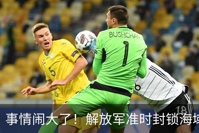 事情闹大了！解放军准时封锁海域，中美航母或将首次正面掰腕较量