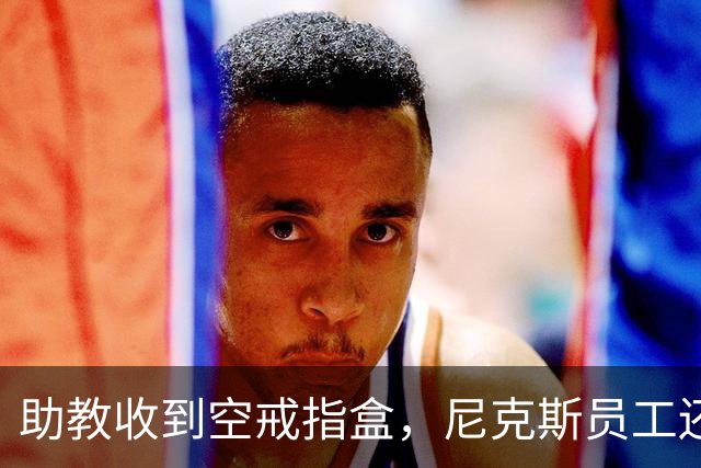 助教收到空戒指盒，尼克斯员工还遭戒指钓鱼邮件