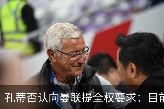 孔蒂否认向曼联提全权要求：目前没有深入谈判