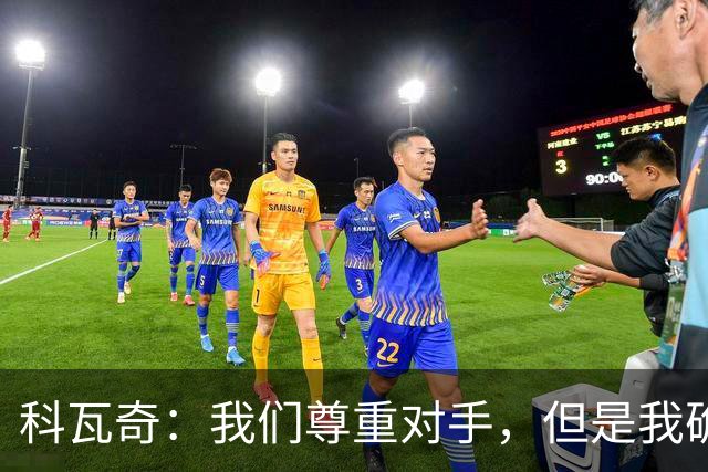 科瓦奇：我们尊重对手，但是我确实认为我们是胜算更大的一方