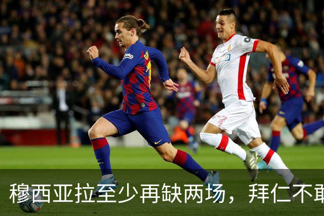 穆西亚拉至少再缺两场，拜仁不敢让他冒险复出